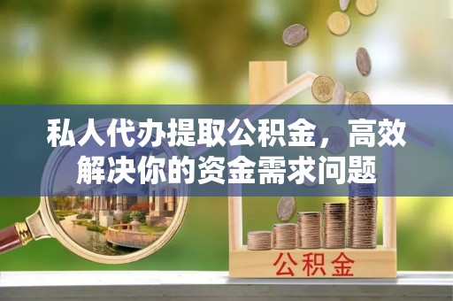 杞县私人代办提取公积金，高效解决你的资金需求问题