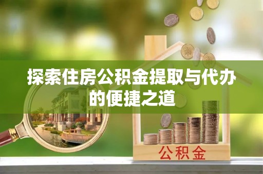 杞县探索住房公积金提取与代办的便捷之道