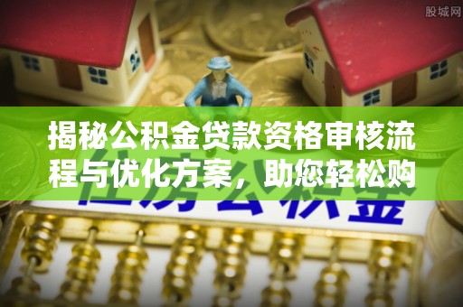 杞县揭秘公积金贷款资格审核流程与优化方案，助您轻松购房