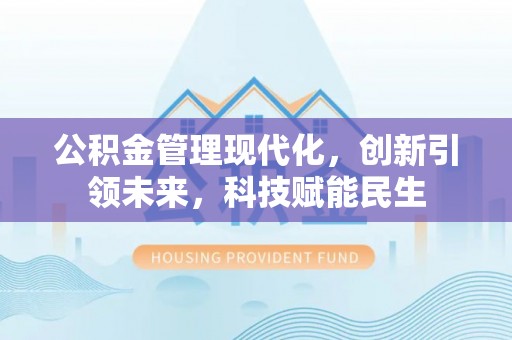 杞县公积金管理现代化，创新引领未来，科技赋能民生