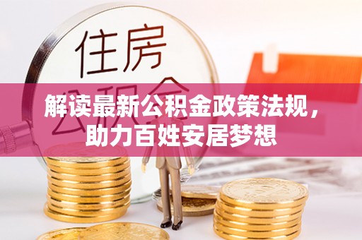 杞县解读最新公积金政策法规，助力百姓安居梦想