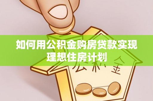 杞县如何用公积金购房贷款实现理想住房计划