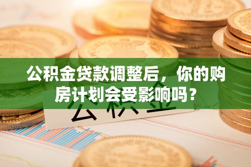 杞县公积金贷款调整后，你的购房计划会受影响吗？