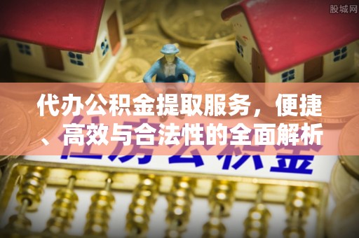 杞县代办公积金提取服务，便捷、高效与合法性的全面解析