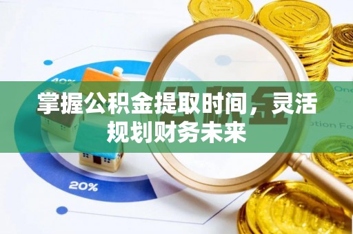 杞县掌握公积金提取时间，灵活规划财务未来