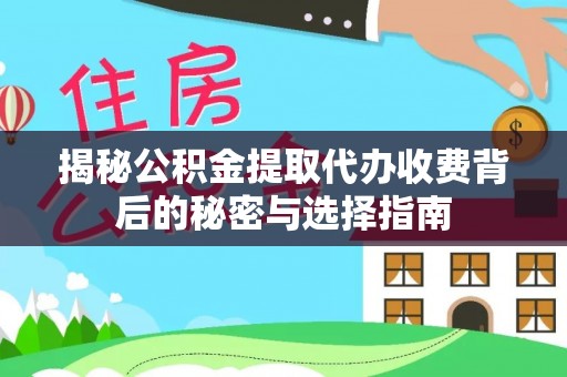 杞县揭秘公积金提取代办收费背后的秘密与选择指南