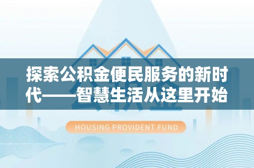 杞县探索公积金便民服务的新时代——智慧生活从这里开始
