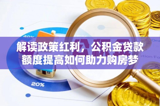 杞县解读政策红利，公积金贷款额度提高如何助力购房梦