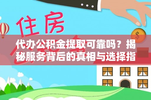 杞县代办公积金提取可靠吗？揭秘服务背后的真相与选择指南