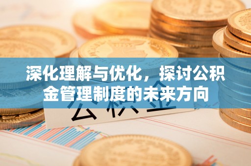 杞县深化理解与优化，探讨公积金管理制度的未来方向