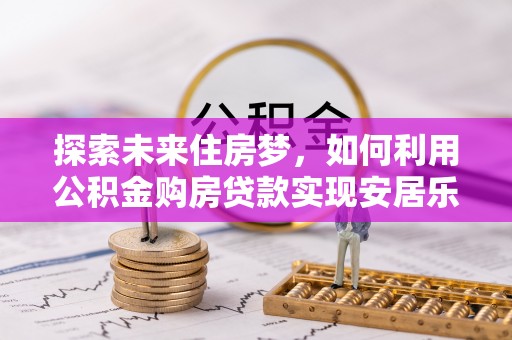 杞县探索未来住房梦，如何利用公积金购房贷款实现安居乐业