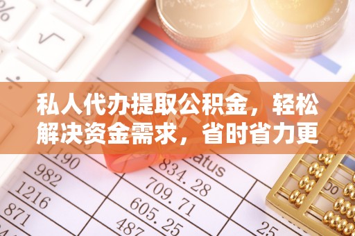 杞县私人代办提取公积金，轻松解决资金需求，省时省力更高效