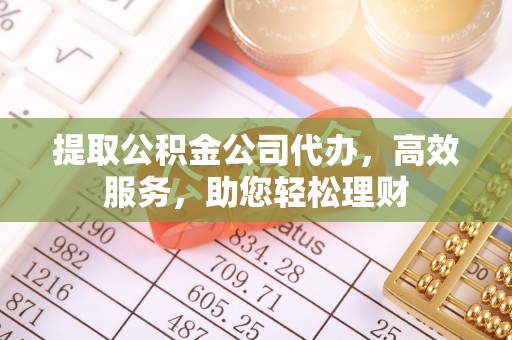 杞县提取公积金公司代办，高效服务，助您轻松理财