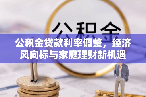 杞县公积金贷款利率调整，经济风向标与家庭理财新机遇