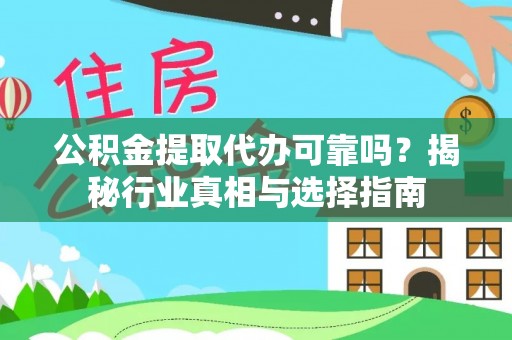 杞县公积金提取代办可靠吗？揭秘行业真相与选择指南