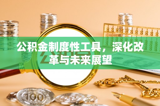 杞县公积金制度性工具，深化改革与未来展望