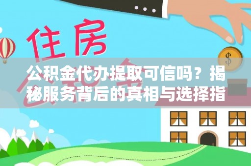 杞县公积金代办提取可信吗？揭秘服务背后的真相与选择指南