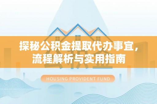 杞县探秘公积金提取代办事宜，流程解析与实用指南