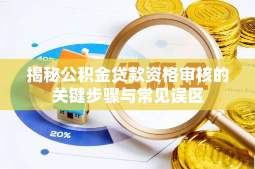 杞县揭秘公积金贷款资格审核的关键步骤与常见误区