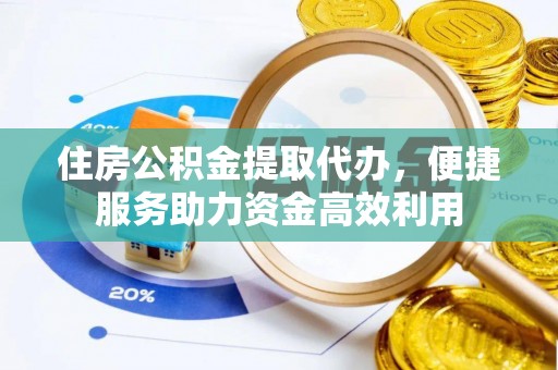 杞县住房公积金提取代办，便捷服务助力资金高效利用