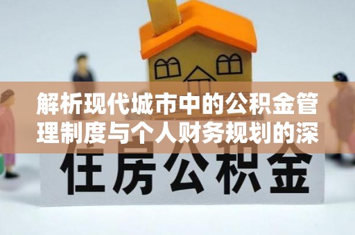 杞县解析现代城市中的公积金管理制度与个人财务规划的深度关联