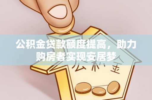 杞县公积金贷款额度提高，助力购房者实现安居梦