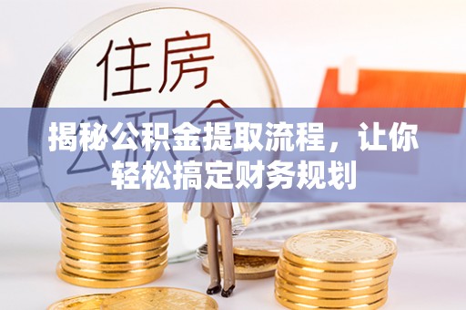 杞县揭秘公积金提取流程，让你轻松搞定财务规划