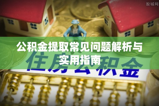 杞县公积金提取常见问题解析与实用指南