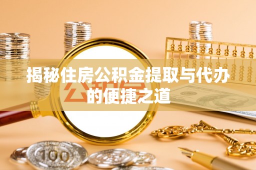 杞县揭秘住房公积金提取与代办的便捷之道
