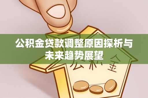 杞县公积金贷款调整原因探析与未来趋势展望