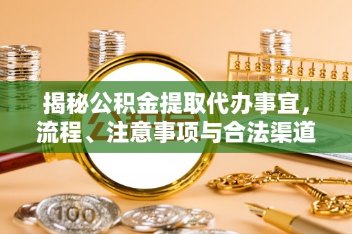 杞县揭秘公积金提取代办事宜，流程、注意事项与合法渠道