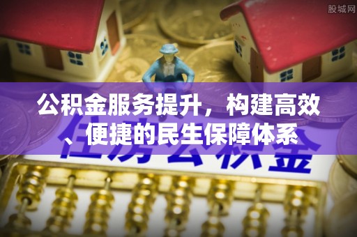 杞县公积金服务提升，构建高效、便捷的民生保障体系