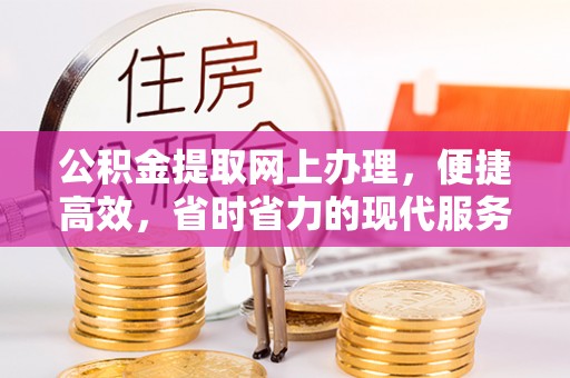杞县公积金提取网上办理，便捷高效，省时省力的现代服务