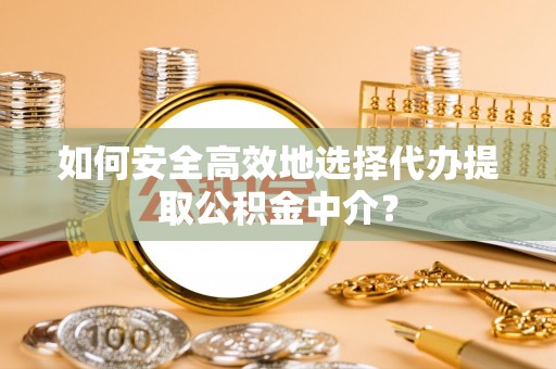 杞县如何安全高效地选择代办提取公积金中介？