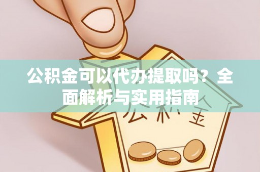 杞县公积金可以代办提取吗？全面解析与实用指南