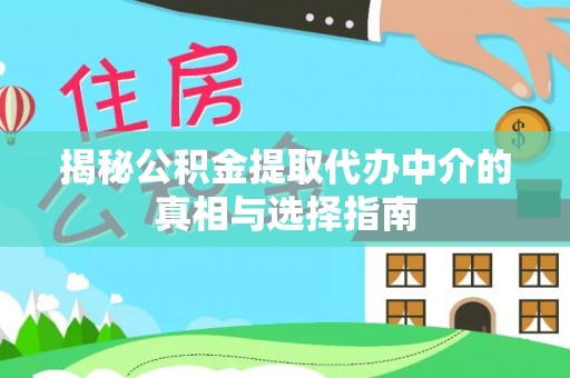 杞县揭秘公积金提取代办中介的真相与选择指南