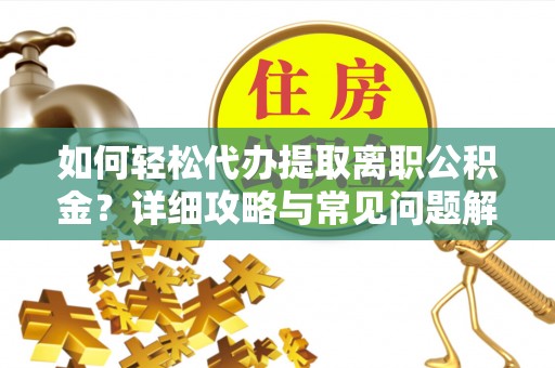 杞县如何轻松代办提取离职公积金？详细攻略与常见问题解析
