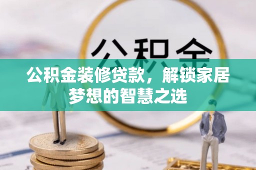 杞县公积金装修贷款，解锁家居梦想的智慧之选