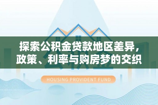 杞县探索公积金贷款地区差异，政策、利率与购房梦的交织