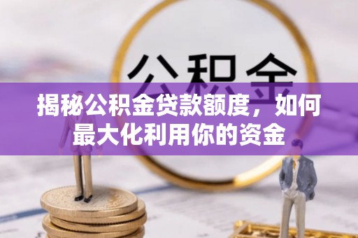 杞县揭秘公积金贷款额度，如何最大化利用你的资金
