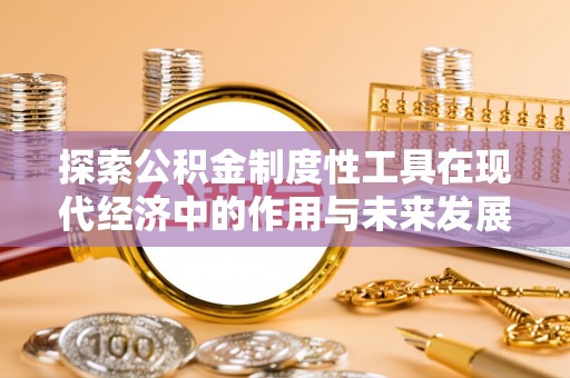 杞县探索公积金制度性工具在现代经济中的作用与未来发展