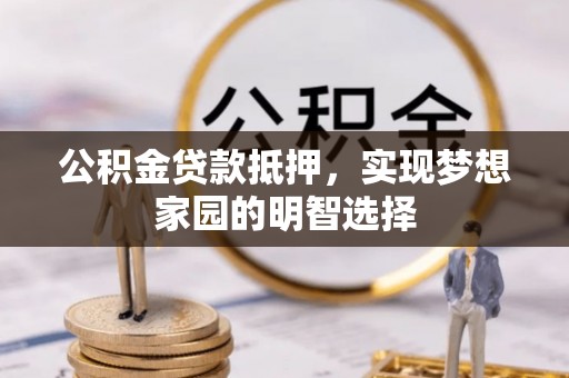 杞县公积金贷款抵押，实现梦想家园的明智选择