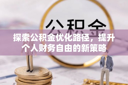 杞县探索公积金优化路径，提升个人财务自由的新策略