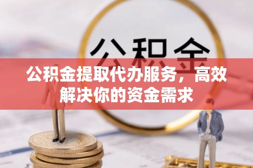 杞县公积金提取代办服务，高效解决你的资金需求