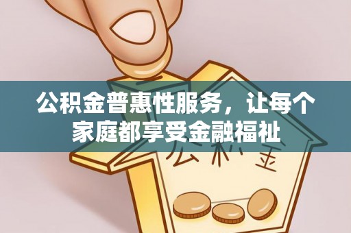 杞县公积金普惠性服务，让每个家庭都享受金融福祉