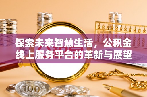 杞县探索未来智慧生活，公积金线上服务平台的革新与展望