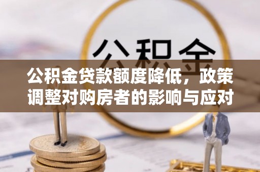 杞县公积金贷款额度降低，政策调整对购房者的影响与应对策略