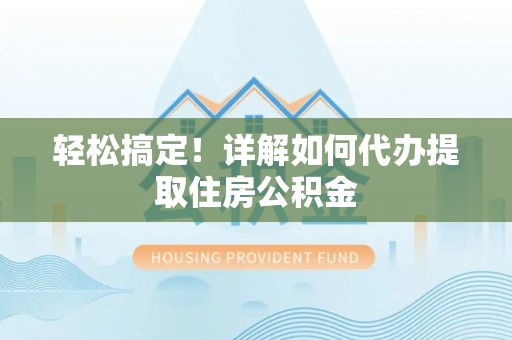 杞县轻松搞定！详解如何代办提取住房公积金