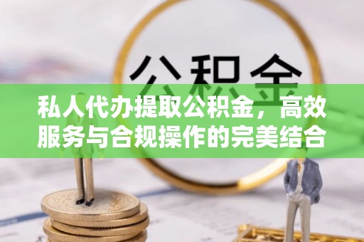 杞县私人代办提取公积金，高效服务与合规操作的完美结合