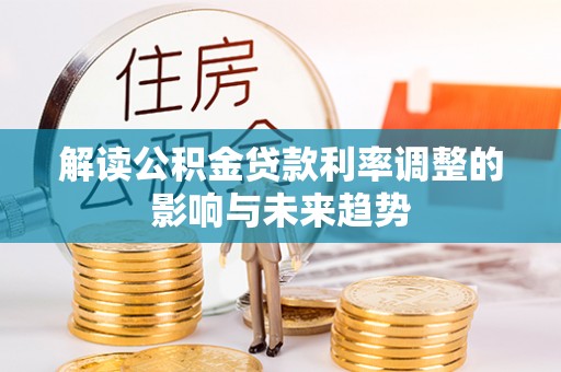杞县解读公积金贷款利率调整的影响与未来趋势